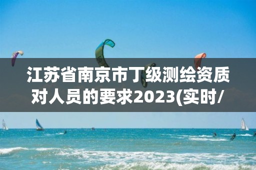 江蘇省南京市丁級測繪資質對人員的要求2023(實時/更新中)