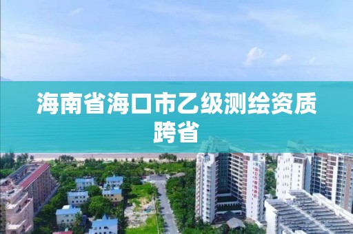 海南省?？谑幸壹?jí)測(cè)繪資質(zhì)跨省