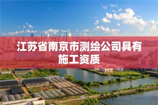 江蘇省南京市測繪公司具有施工資質