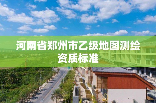 河南省鄭州市乙級地圖測繪資質標準