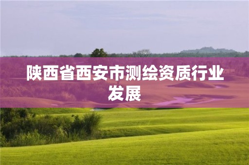 陜西省西安市測繪資質(zhì)行業(yè)發(fā)展