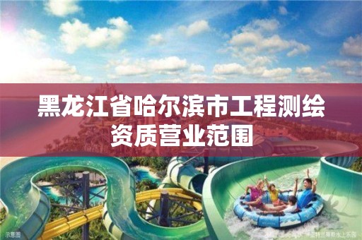 黑龍江省哈爾濱市工程測繪資質營業范圍