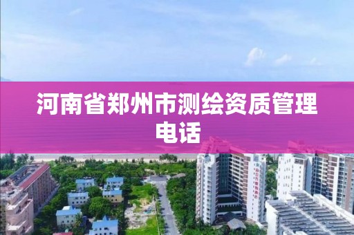 河南省鄭州市測繪資質管理電話