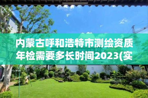 內蒙古呼和浩特市測繪資質年檢需要多長時間2023(實時/更新中)