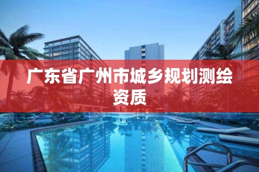 廣東省廣州市城鄉規劃測繪資質