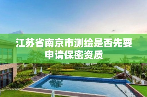 江蘇省南京市測繪是否先要申請保密資質