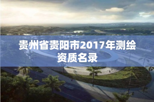 貴州省貴陽市2017年測繪資質名錄