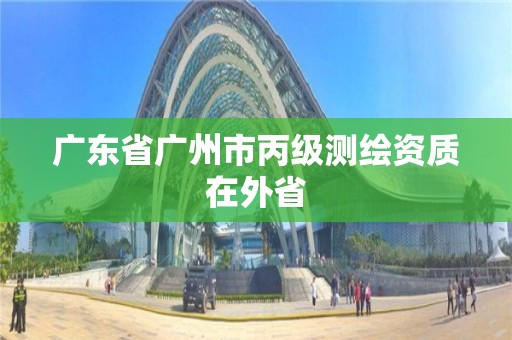 廣東省廣州市丙級測繪資質在外省