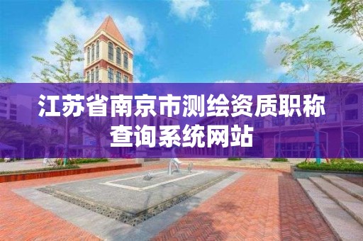 江蘇省南京市測繪資質職稱查詢系統網站