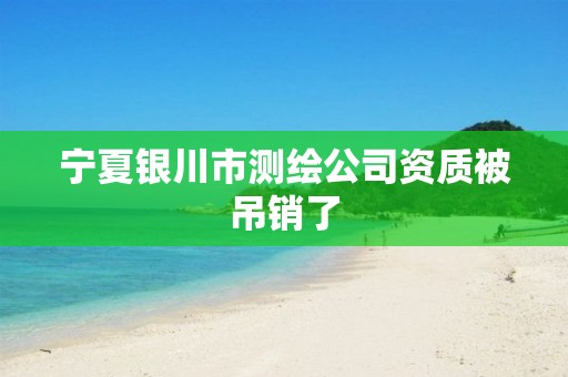 寧夏銀川市測繪公司資質(zhì)被吊銷了