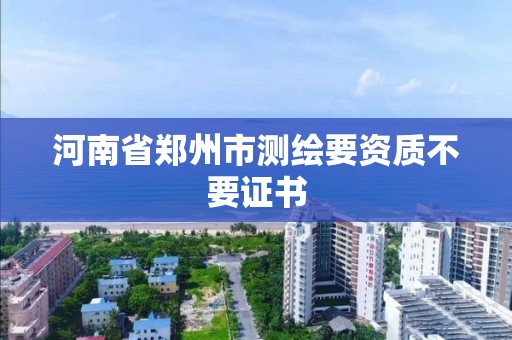 河南省鄭州市測繪要資質(zhì)不要證書