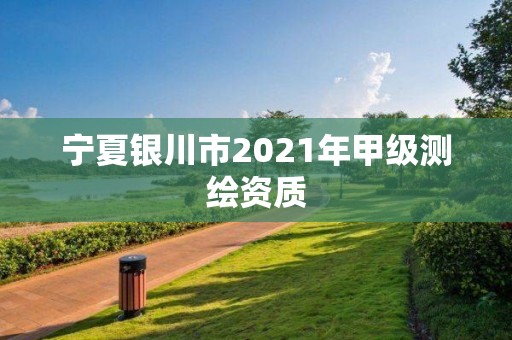 寧夏銀川市2021年甲級測繪資質