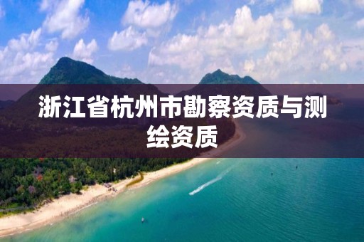 浙江省杭州市勘察資質與測繪資質