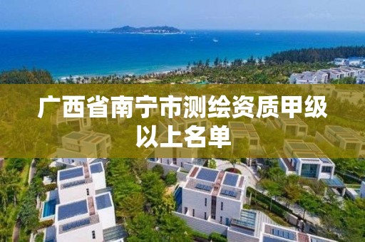 廣西省南寧市測繪資質甲級以上名單