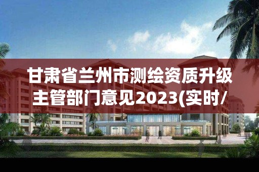 甘肅省蘭州市測繪資質升級主管部門意見2023(實時/更新中)