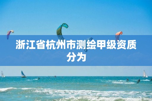 浙江省杭州市測繪甲級資質(zhì)分為