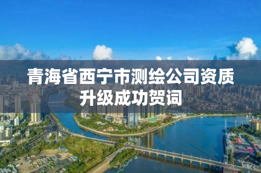 青海省西寧市測繪公司資質升級成功賀詞