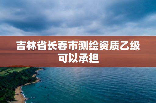 吉林省長春市測繪資質(zhì)乙級可以承擔(dān)