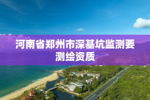 河南省鄭州市深基坑監(jiān)測要測繪資質(zhì)