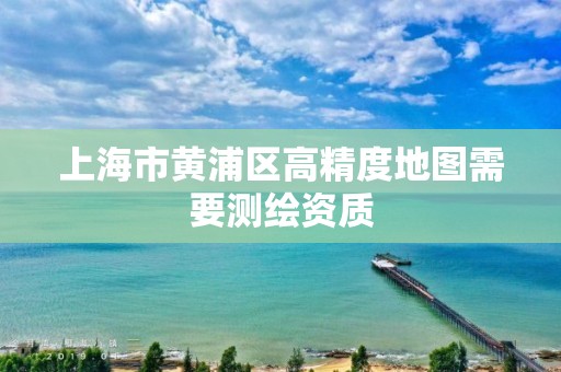 上海市黃浦區高精度地圖需要測繪資質