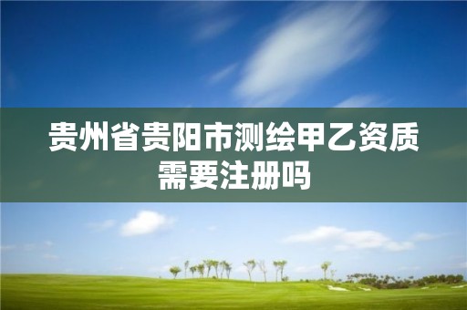 貴州省貴陽市測繪甲乙資質需要注冊嗎