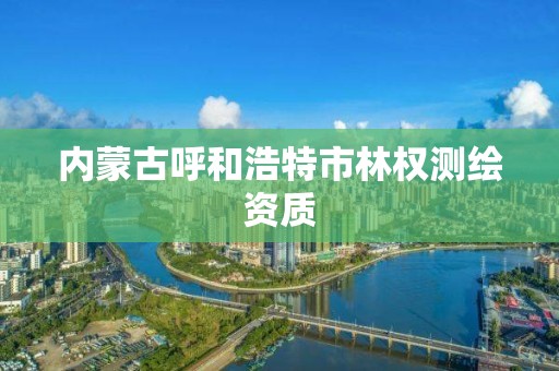 內蒙古呼和浩特市林權測繪資質