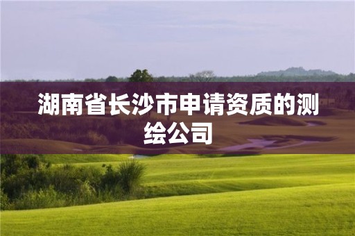 湖南省長沙市申請資質的測繪公司