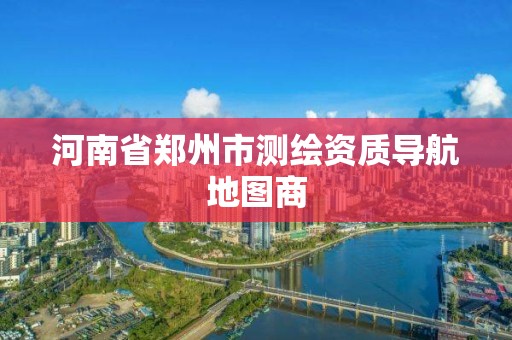 河南省鄭州市測繪資質導航地圖商