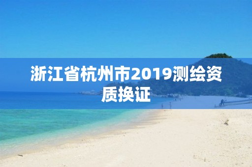 浙江省杭州市2019測繪資質換證