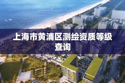 上海市黃浦區測繪資質等級查詢