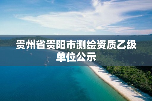 貴州省貴陽市測繪資質乙級單位公示