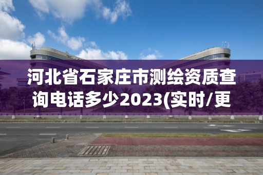 河北省石家莊市測(cè)繪資質(zhì)查詢電話多少2023(實(shí)時(shí)/更新中)