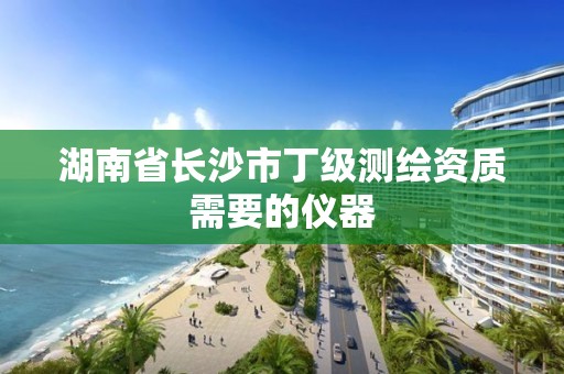 湖南省長沙市丁級測繪資質需要的儀器