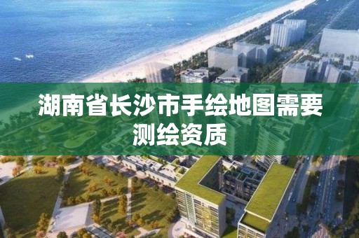 湖南省長沙市手繪地圖需要測繪資質(zhì)