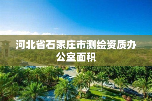 河北省石家莊市測(cè)繪資質(zhì)辦公室面積