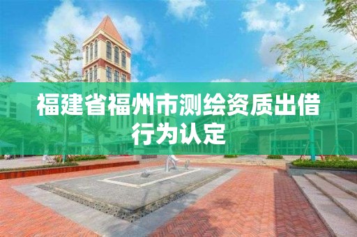 福建省福州市測繪資質出借行為認定