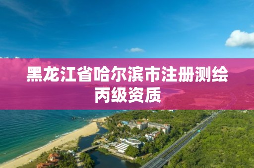 黑龍江省哈爾濱市注冊測繪丙級資質