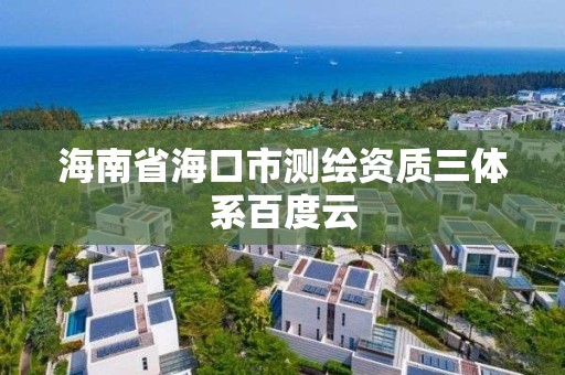 海南省海口市測繪資質三體系百度云