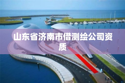 山東省濟南市借測繪公司資質