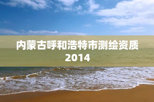 內蒙古呼和浩特市測繪資質2014