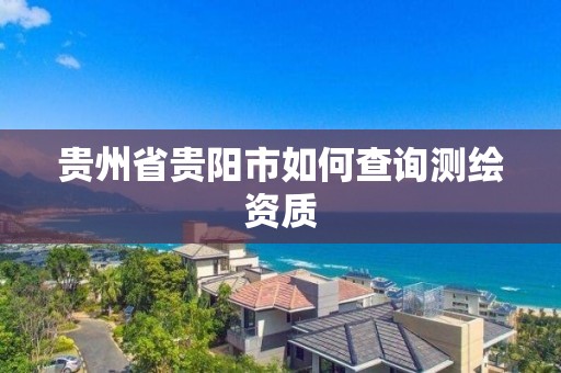 貴州省貴陽市如何查詢測繪資質