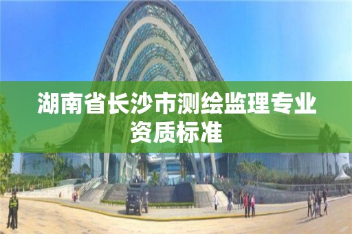 湖南省長沙市測繪監理專業資質標準