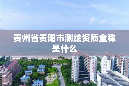 貴州省貴陽市測繪資質全稱是什么