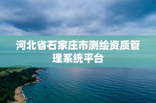 河北省石家莊市測繪資質管理系統平臺