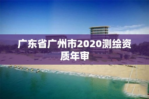 廣東省廣州市2020測繪資質年審