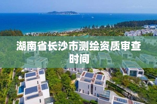 湖南省長沙市測繪資質審查時間