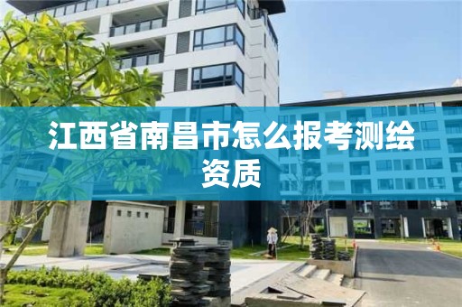 江西省南昌市怎么報考測繪資質