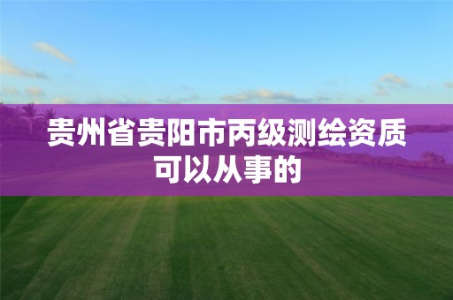 貴州省貴陽市丙級測繪資質可以從事的