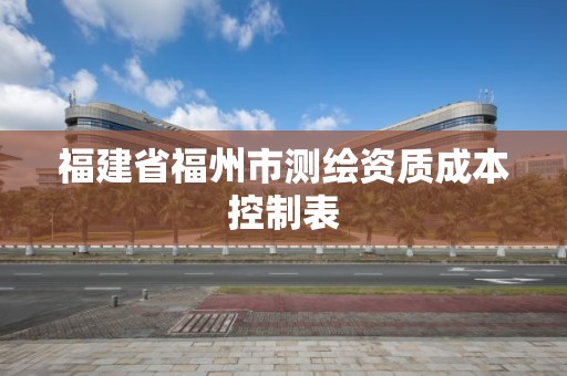 福建省福州市測繪資質成本控制表