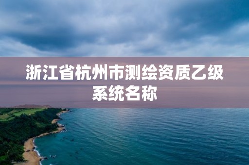 浙江省杭州市測繪資質乙級系統名稱